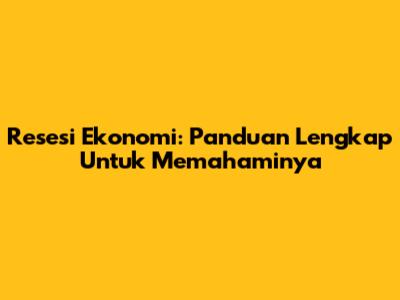 Resesi Ekonomi: Panduan Lengkap Untuk Memahaminya