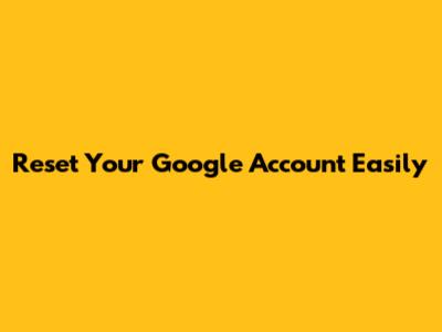 Reset Your Google Account Easily