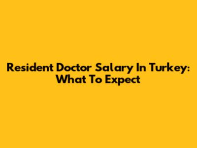 Resident Doctor Salary In Turkey: What To Expect