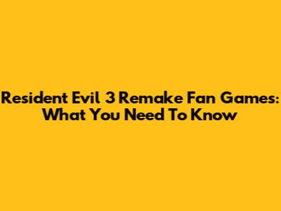 Resident Evil 3 Remake Fan Games: What You Need To Know