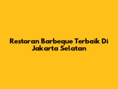 Restoran Barbeque Terbaik Di Jakarta Selatan