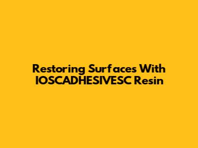 Restoring Surfaces With IOSCADHESIVESC Resin