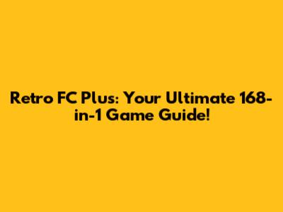 Retro FC Plus: Your Ultimate 168-in-1 Game Guide!