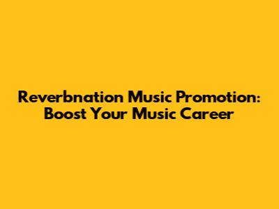 Reverbnation Music Promotion: Boost Your Music Career