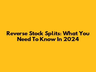 Reverse Stock Splits: What You Need To Know In 2024