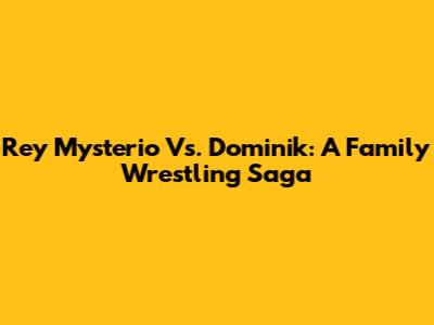 Rey Mysterio Vs. Dominik: A Family Wrestling Saga