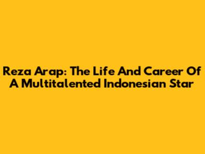 Reza Arap: The Life And Career Of A Multitalented Indonesian Star