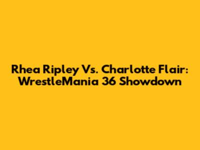 Rhea Ripley Vs. Charlotte Flair: WrestleMania 36 Showdown