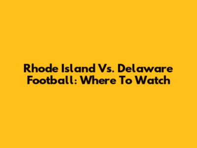 Rhode Island Vs. Delaware Football: Where To Watch