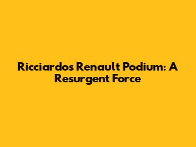Ricciardo's Renault Podium: A Resurgent Force