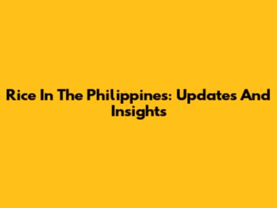 Rice In The Philippines: Updates And Insights