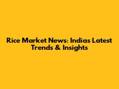 Rice Market News: India's Latest Trends & Insights