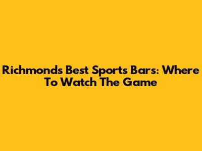 Richmond's Best Sports Bars: Where To Watch The Game