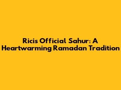 Ricis Official Sahur: A Heartwarming Ramadan Tradition