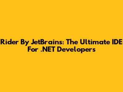 Rider By JetBrains: The Ultimate IDE For .NET Developers
