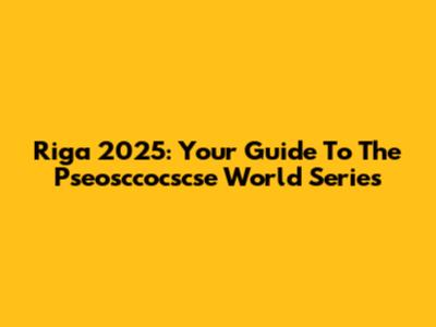 Riga 2025: Your Guide To The Pseosccocscse World Series