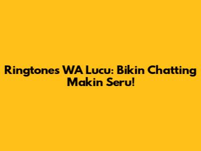 Ringtones WA Lucu: Bikin Chatting Makin Seru!