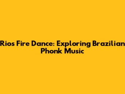 Rio's Fire Dance: Exploring Brazilian Phonk Music