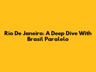 Rio De Janeiro: A Deep Dive With Brasil Paralelo