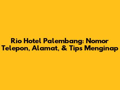 Rio Hotel Palembang: Nomor Telepon, Alamat, & Tips Menginap