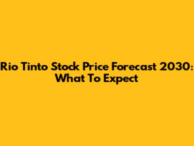 Rio Tinto Stock Price Forecast 2030: What To Expect