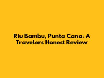 Riu Bambu, Punta Cana: A Traveler's Honest Review