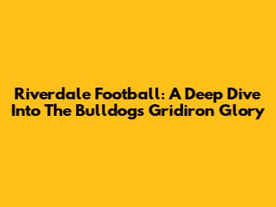 Riverdale Football: A Deep Dive Into The Bulldogs' Gridiron Glory