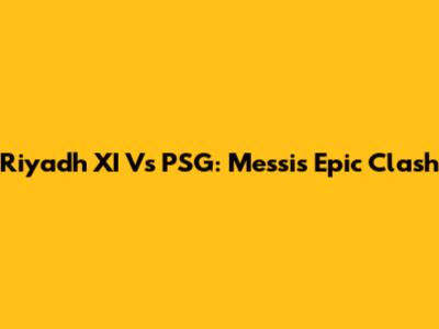 Riyadh XI Vs PSG: Messi's Epic Clash