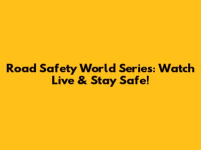 Road Safety World Series: Watch Live & Stay Safe!
