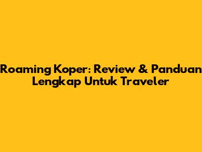 Roaming Koper: Review & Panduan Lengkap Untuk Traveler