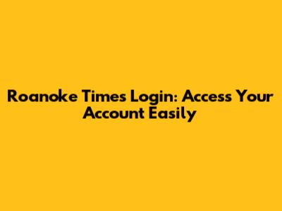 Roanoke Times Login: Access Your Account Easily