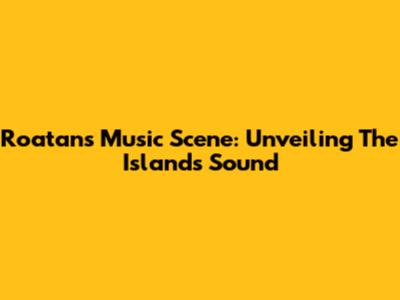 Roatan's Music Scene: Unveiling The Island's Sound