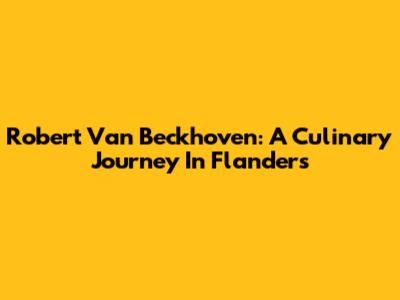Robert Van Beckhoven: A Culinary Journey In Flanders