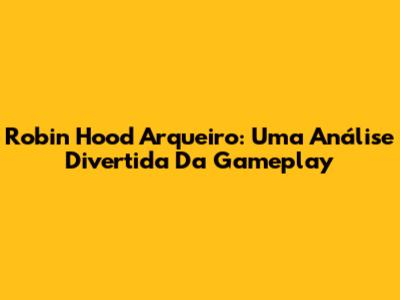 Robin Hood Arqueiro: Uma Análise Divertida Da Gameplay