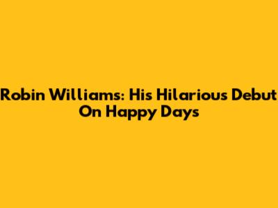 Robin Williams: His Hilarious Debut On Happy Days