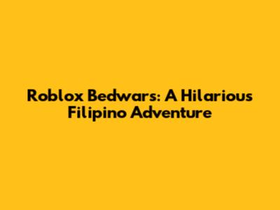 Roblox Bedwars: A Hilarious Filipino Adventure
