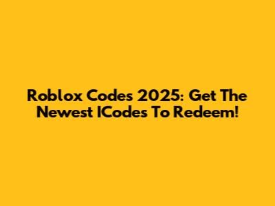 Roblox Codes 2025: Get The Newest ICodes To Redeem!