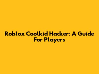 Roblox Coolkid Hacker: A Guide For Players