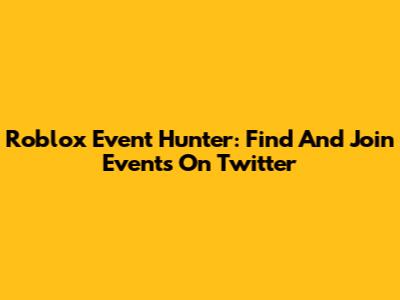 Roblox Event Hunter: Find And Join Events On Twitter