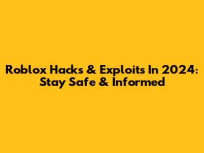 Roblox Hacks & Exploits In 2024: Stay Safe & Informed