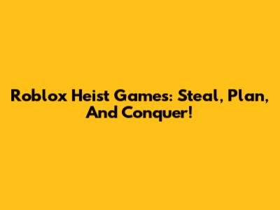 Roblox Heist Games: Steal, Plan, And Conquer!