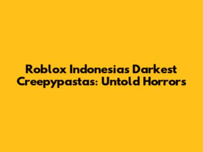 Roblox Indonesia's Darkest Creepypastas: Untold Horrors