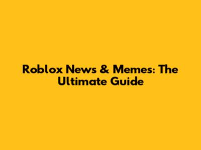 Roblox News & Memes: The Ultimate Guide
