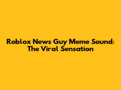 Roblox News Guy Meme Sound: The Viral Sensation