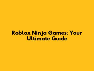 Roblox Ninja Games: Your Ultimate Guide