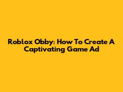 Roblox Obby: How To Create A Captivating Game Ad
