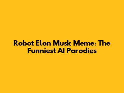 Robot Elon Musk Meme: The Funniest AI Parodies