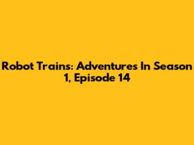 Robot Trains: Adventures In Season 1, Episode 14