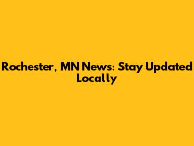Rochester, MN News: Stay Updated Locally