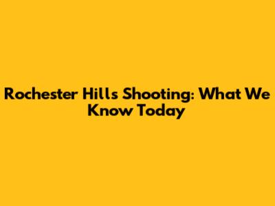 Rochester Hills Shooting: What We Know Today